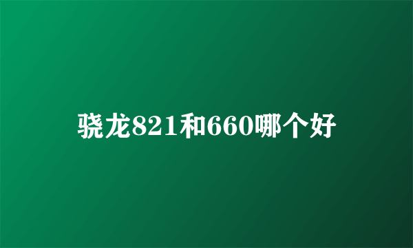 骁龙821和660哪个好