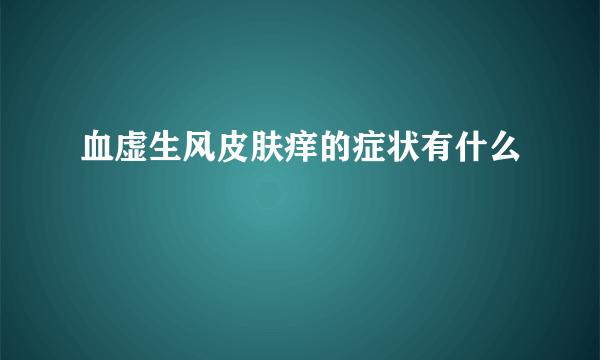 血虚生风皮肤痒的症状有什么