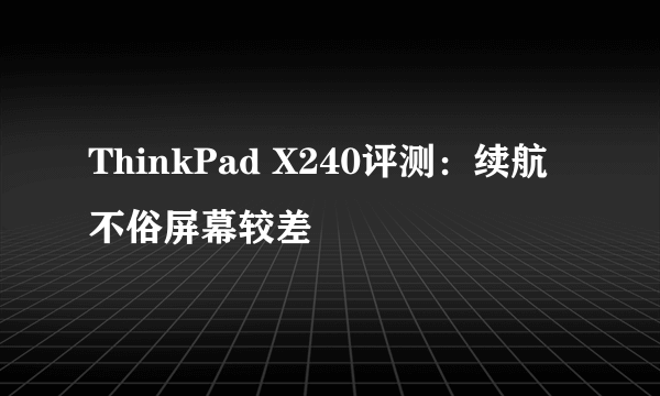 ThinkPad X240评测：续航不俗屏幕较差