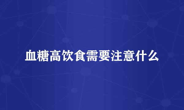 血糖高饮食需要注意什么