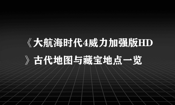 《大航海时代4威力加强版HD》古代地图与藏宝地点一览