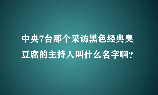 中央7台那个采访黑色经典臭豆腐的主持人叫什么名字啊？