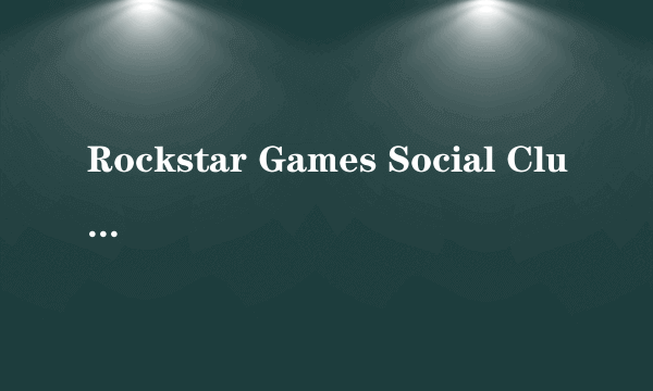 Rockstar Games Social Club是什么？