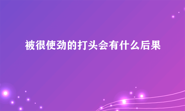 被很使劲的打头会有什么后果