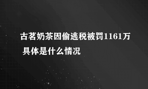 古茗奶茶因偷逃税被罚1161万 具体是什么情况