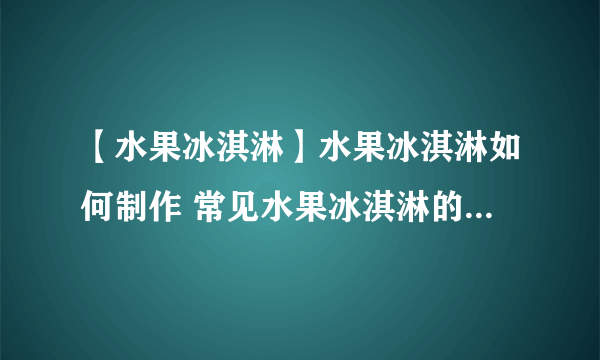 【水果冰淇淋】水果冰淇淋如何制作 常见水果冰淇淋的配方及做法