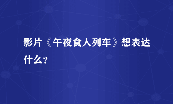 影片《午夜食人列车》想表达什么？