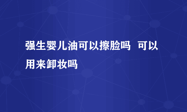 强生婴儿油可以擦脸吗  可以用来卸妆吗