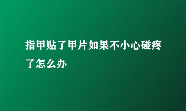 指甲贴了甲片如果不小心碰疼了怎么办