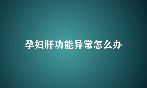 孕妇肝功能异常怎么办