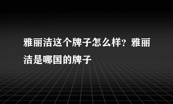 雅丽洁这个牌子怎么样？雅丽洁是哪国的牌子