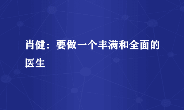 肖健：要做一个丰满和全面的医生