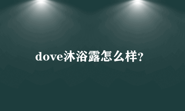 dove沐浴露怎么样？