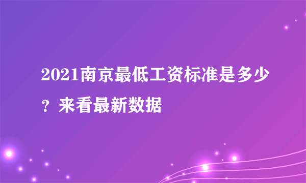 2021南京最低工资标准是多少？来看最新数据