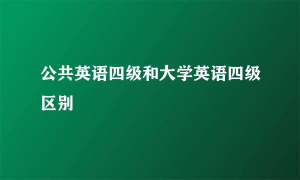 公共英语四级和大学英语四级区别