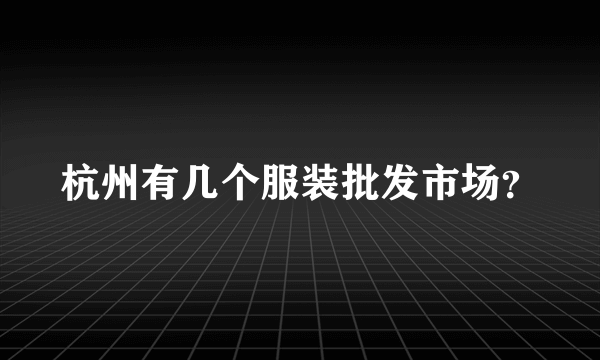 杭州有几个服装批发市场？