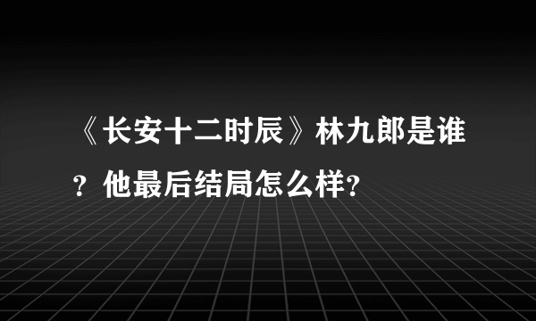 《长安十二时辰》林九郎是谁？他最后结局怎么样？