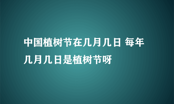 中国植树节在几月几日 每年几月几日是植树节呀