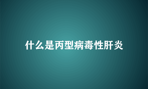 什么是丙型病毒性肝炎