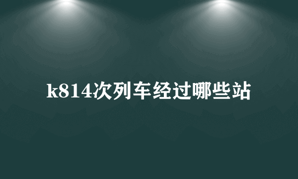 k814次列车经过哪些站