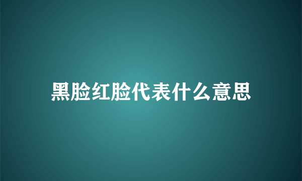 黑脸红脸代表什么意思