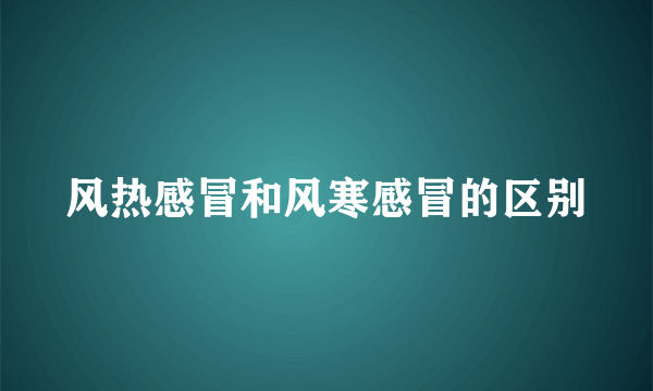 风热感冒和风寒感冒的区别