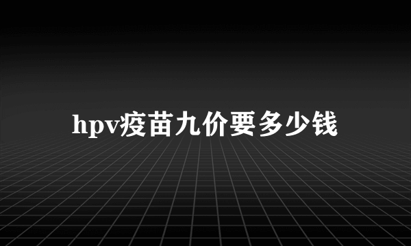 hpv疫苗九价要多少钱