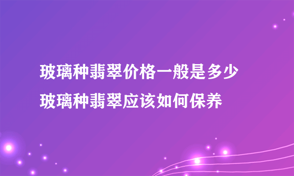 玻璃种翡翠价格一般是多少   玻璃种翡翠应该如何保养