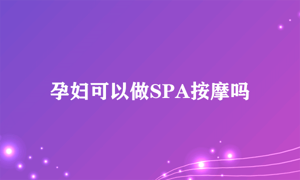 孕妇可以做SPA按摩吗