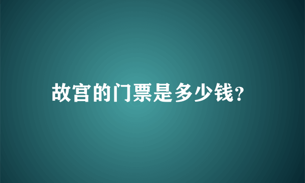 故宫的门票是多少钱？