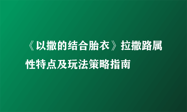 《以撒的结合胎衣》拉撒路属性特点及玩法策略指南