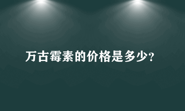 万古霉素的价格是多少？