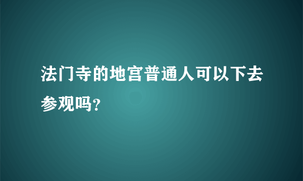 法门寺的地宫普通人可以下去参观吗？