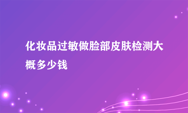 化妆品过敏做脸部皮肤检测大概多少钱