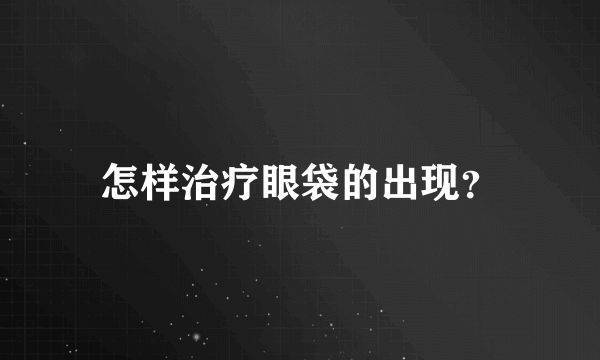 怎样治疗眼袋的出现？