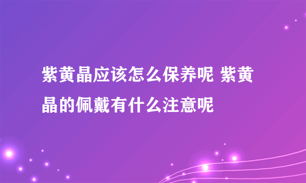 紫黄晶应该怎么保养呢 紫黄晶的佩戴有什么注意呢