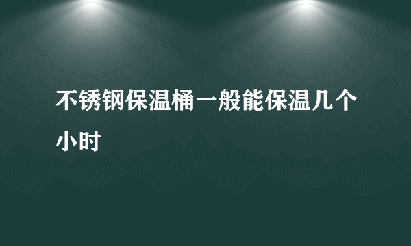 不锈钢保温桶一般能保温几个小时