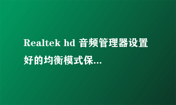 Realtek hd 音频管理器设置好的均衡模式保存在哪个目录或者文件内？如何恢复？