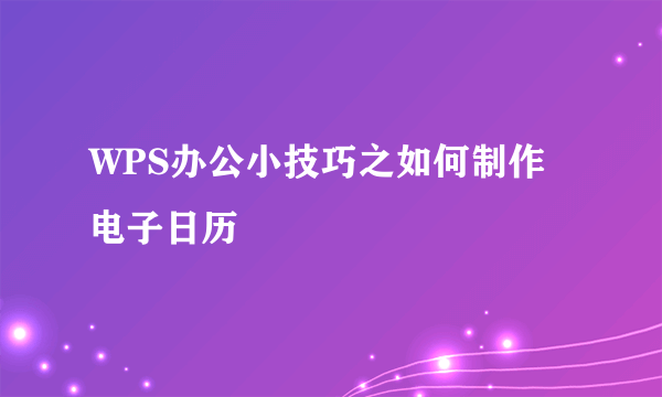 WPS办公小技巧之如何制作电子日历