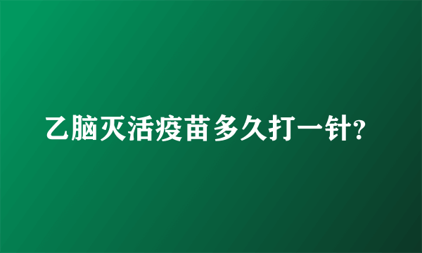 乙脑灭活疫苗多久打一针？