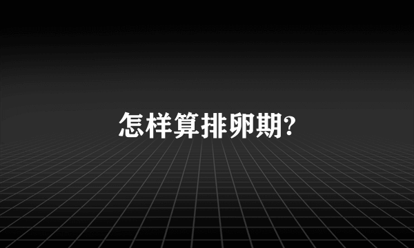 怎样算排卵期?