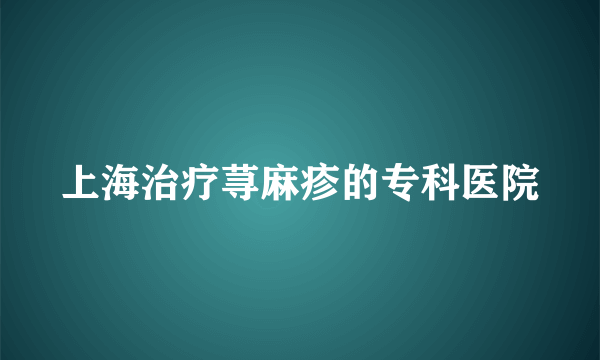 上海治疗荨麻疹的专科医院