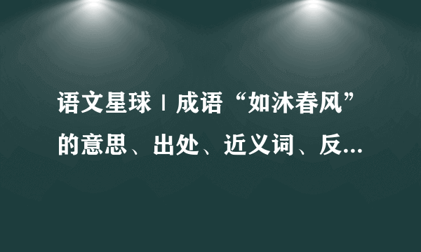 语文星球｜成语“如沐春风”的意思、出处、近义词、反义词和造句