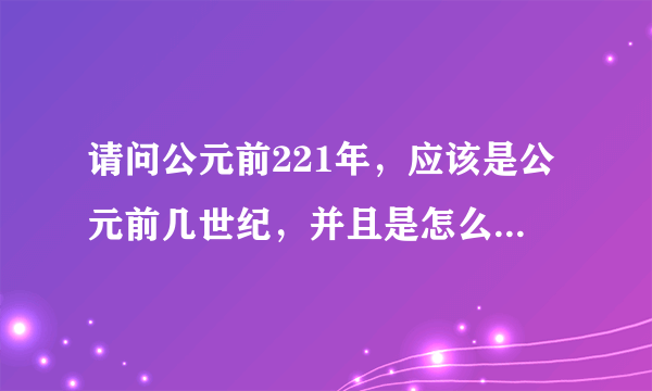 请问公元前221年，应该是公元前几世纪，并且是怎么换算算出来的？