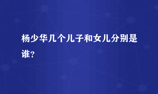 杨少华几个儿子和女儿分别是谁？