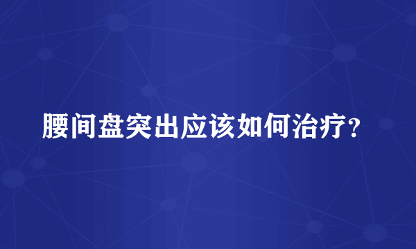 腰间盘突出应该如何治疗？