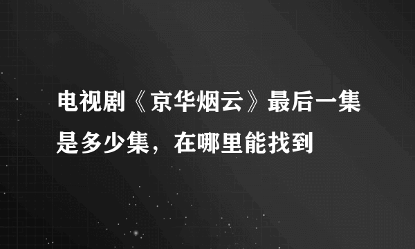 电视剧《京华烟云》最后一集是多少集，在哪里能找到