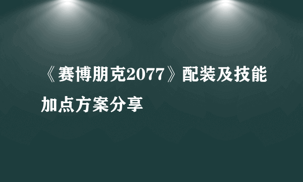 《赛博朋克2077》配装及技能加点方案分享