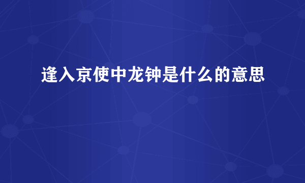 逢入京使中龙钟是什么的意思