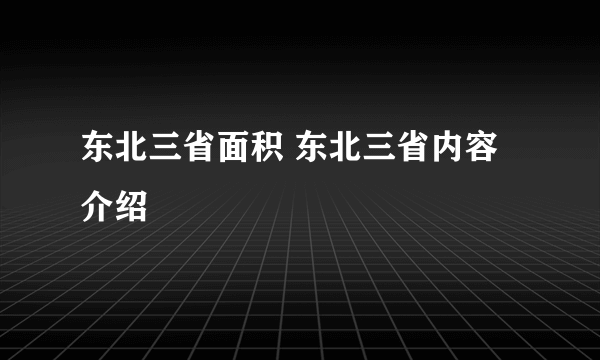 东北三省面积 东北三省内容介绍